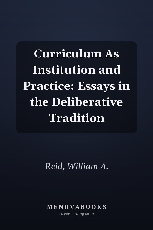 Curriculum as Institution and Practice: Essays in the Deliberative Tradition