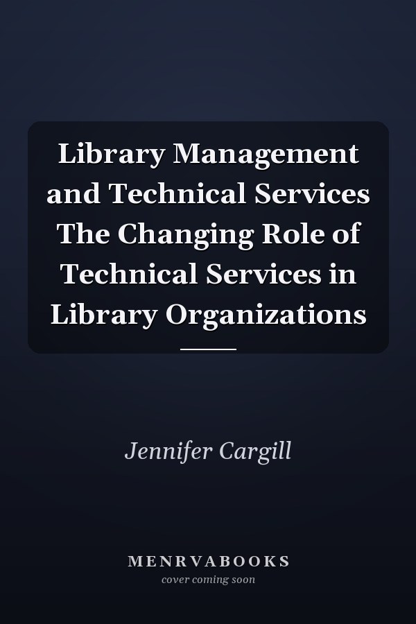 Library Management and Technical Services: The Changing Role of Technical Services in Library Organizations