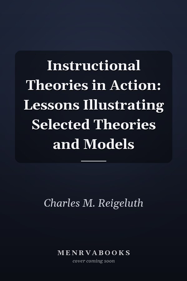 Instructional Theories in Action: Lessons Illustrating Selected Theories and Models