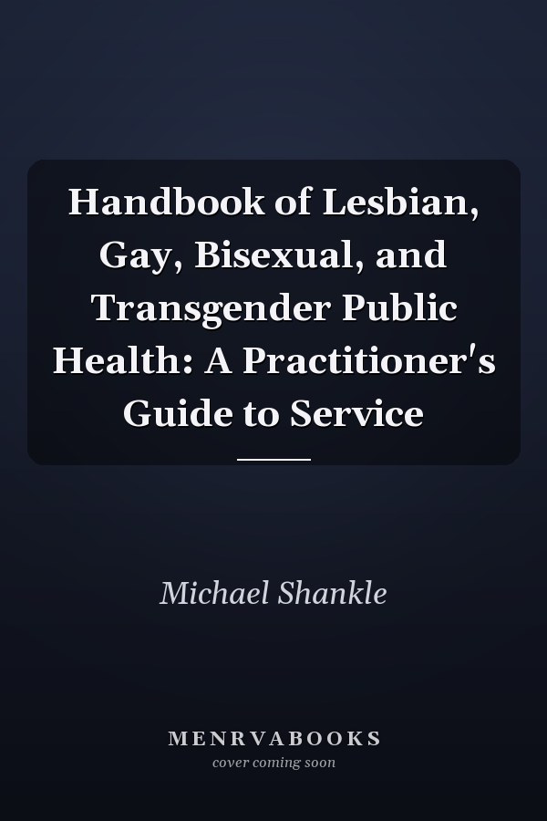 Handbook of Lesbian, Gay, Bisexual, and Transgender Public Health: A Practitioner's Guide to Service