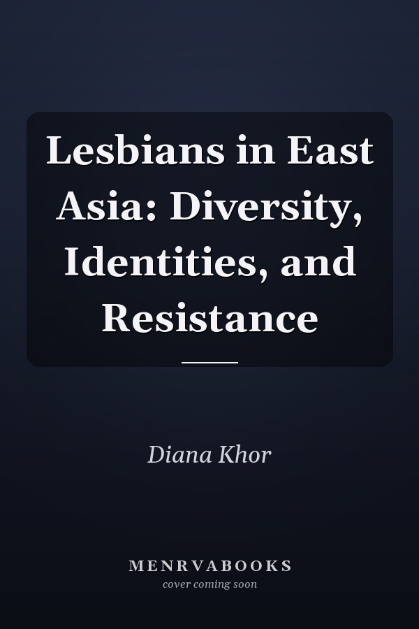 Lesbians in East Asia: Diversity, Identities, and Resistance
