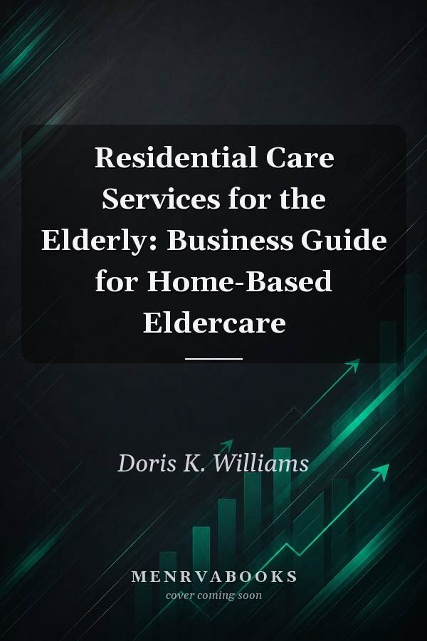 Residential Care Services for the Elderly: Business Guide for Home-Based Eldercare