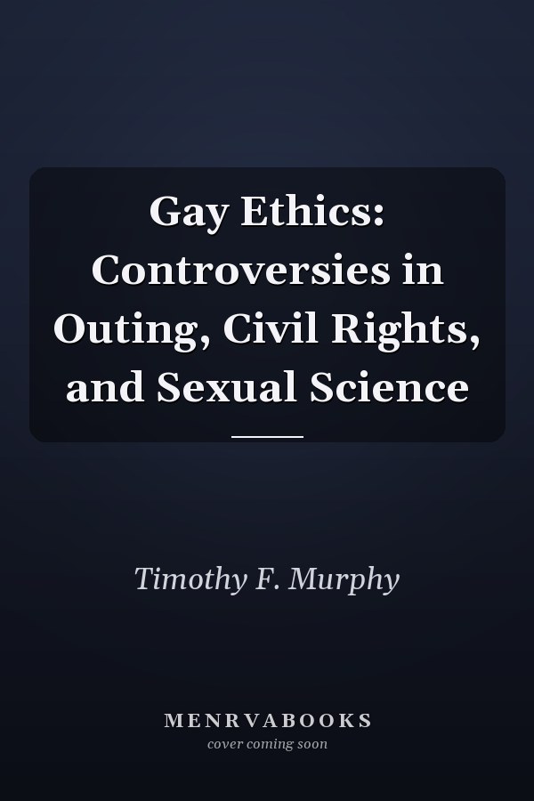Gay Ethics: Controversies in Outing, Civil Rights, and Sexual Science