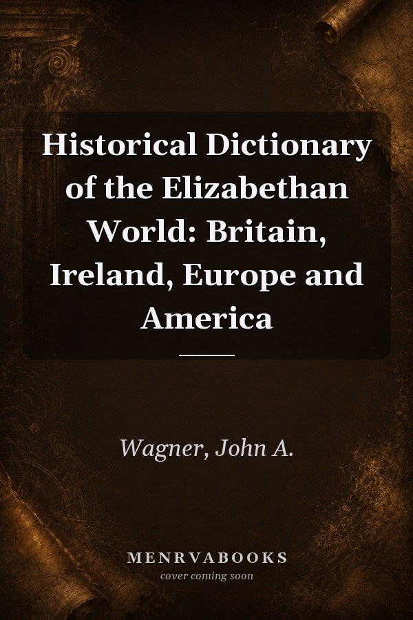 Historical Dictionary of the Elizabethan World: Britain, Ireland, Europe and America