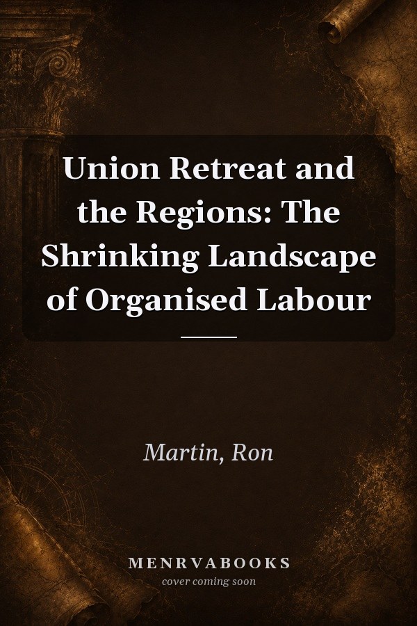 Union Retreat and the Regions: The Shrinking Landscape of Organised Labour