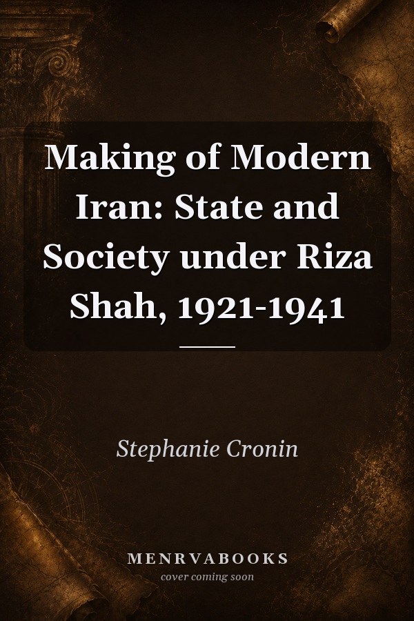 Making of Modern Iran: State and Society under Riza Shah, 1921-1941