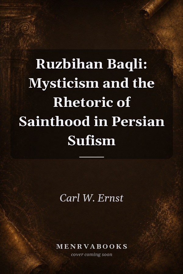Ruzbihan Baqli: Mysticism and the Rhetoric of Sainthood in Persian Sufism