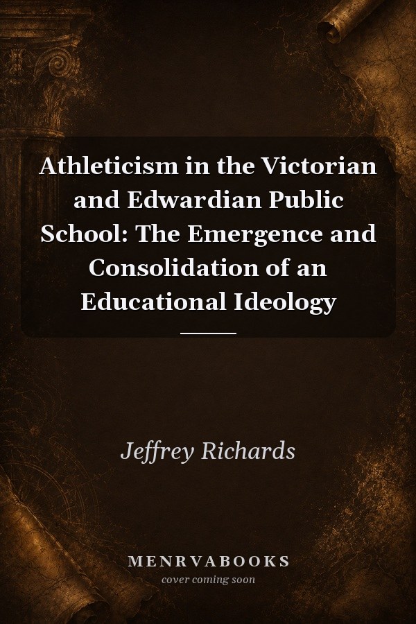 Athleticism in the Victorian and Edwardian Public School: The Emergence and Consolidation of an Educational Ideology