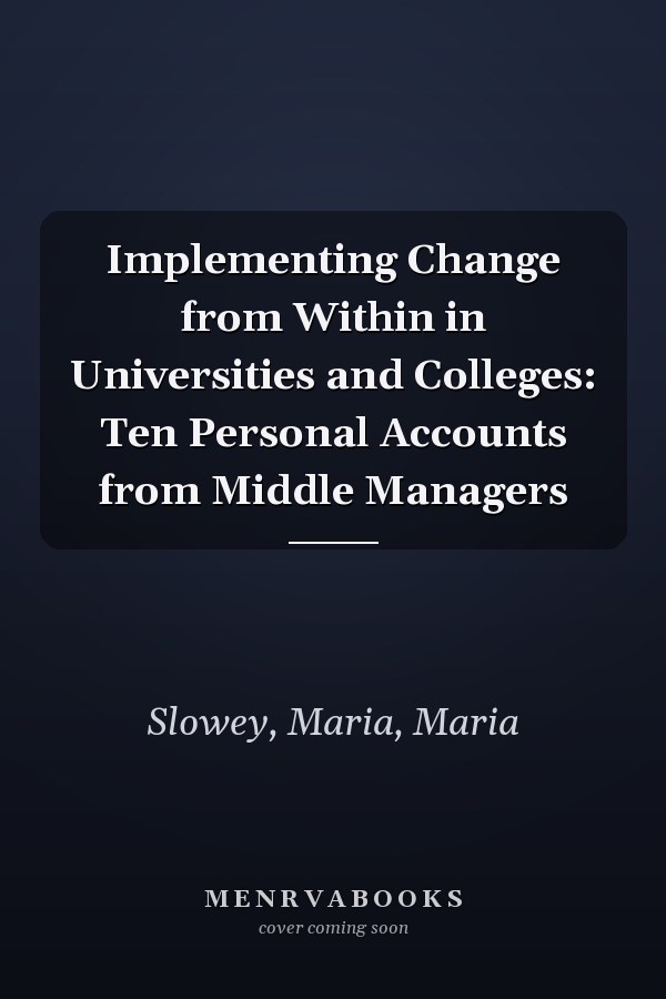 Implementing Change from Within in Universities and Colleges: Ten Personal Accounts from Middle Managers