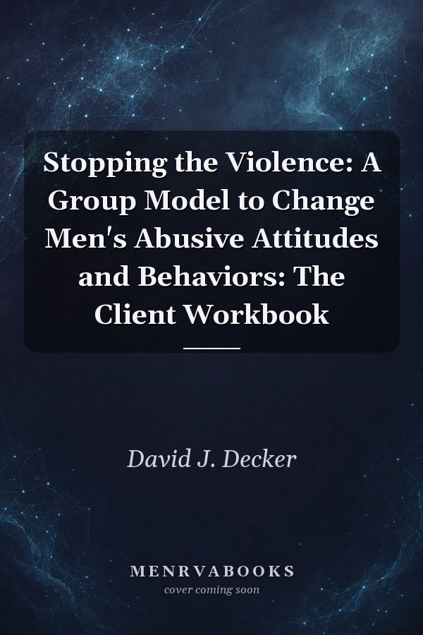 Stopping the Violence: A Group Model to Change Men's Abusive Attitudes and Behaviors: The Client Workbook