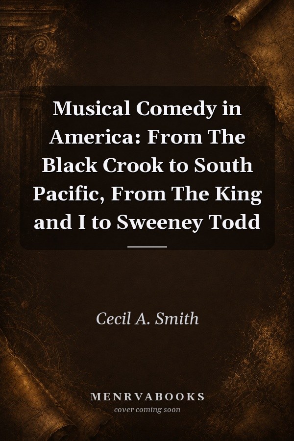 Musical Comedy in America: From The Black Crook to South Pacific, From The King and I to Sweeney Todd