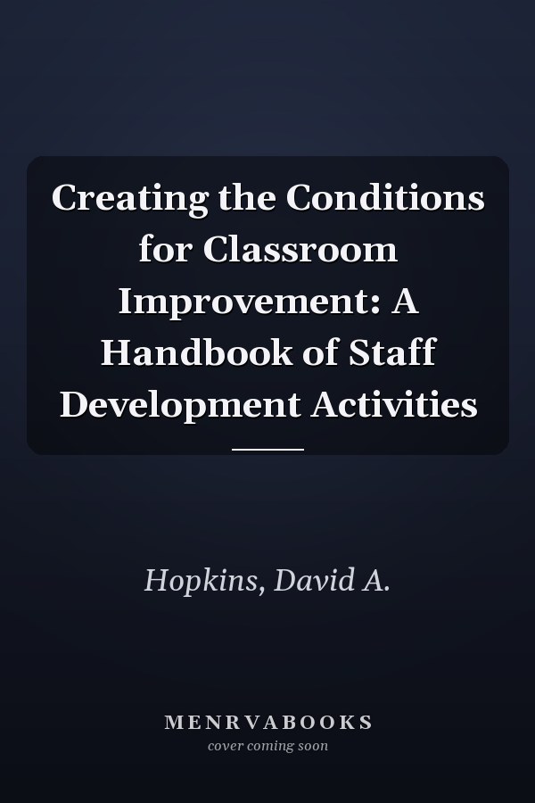 Creating the Conditions for Classroom Improvement: A Handbook of Staff Development Activities