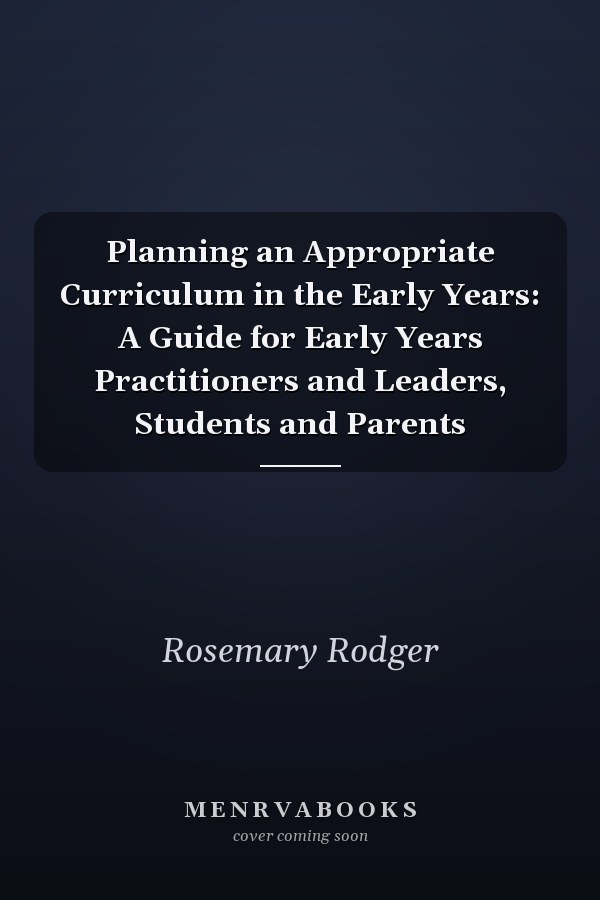 Planning an Appropriate Curriculum in the Early Years: A Guide for Early Years Practitioners and Leaders, Students and Parents