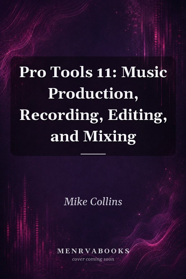 Pro Tools 11: Music Production, Recording, Editing, and Mixing