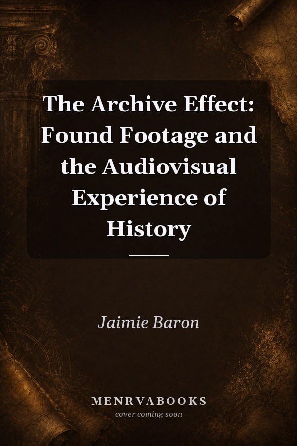 The Archive Effect: Found Footage and the Audiovisual Experience of History