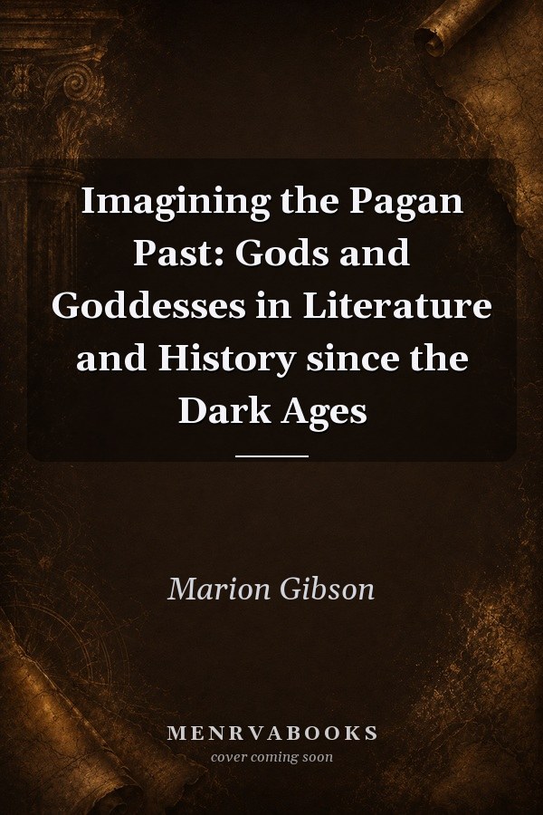 Imagining the Pagan Past: Gods and Goddesses in Literature and History since the Dark Ages