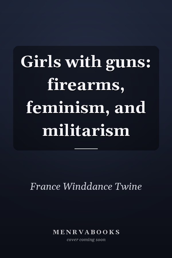 Girls with Guns: Firearms, Feminism, and Militarism