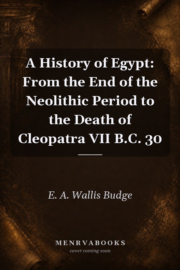 A History of Egypt: From the End of the Neolithic Period to the Death of Cleopatra VII B.C. 30