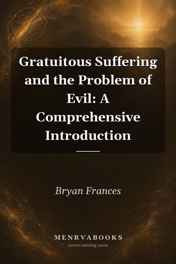 Gratuitous Suffering and the Problem of Evil: A Comprehensive Introduction
