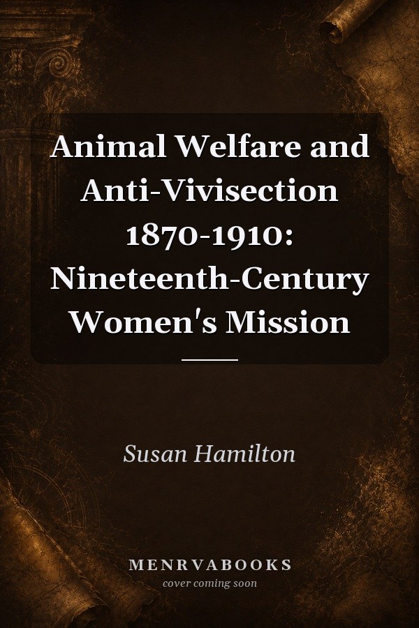 Animal Welfare and Anti-Vivisection 1870-1910: Nineteenth-Century Women's Mission