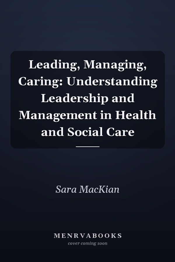 Leading, Managing, Caring: Understanding Leadership and Management in Health and Social Care