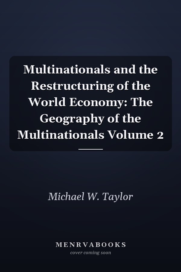 Multinationals and the Restructuring of the World Economy: The Geography of the Multinationals, Volume 2