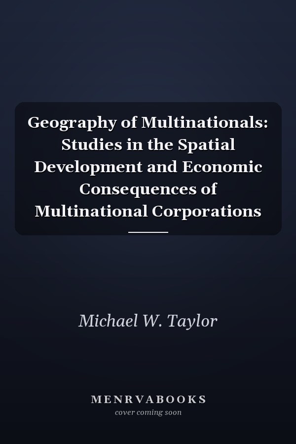 Geography of Multinationals: Studies in the Spatial Development and Economic Consequences of Multinational Corporations