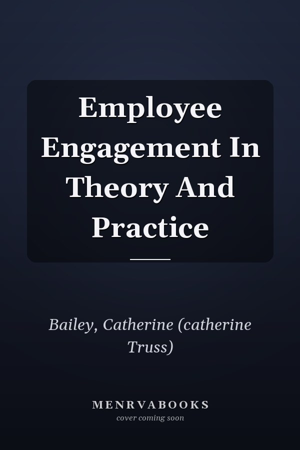 Employee Engagement in Theory and Practice
