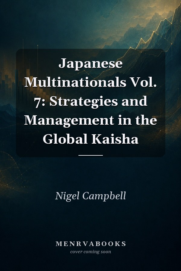 Japanese Multinationals  Vol. 7: Strategies and Management in the Global Kaisha