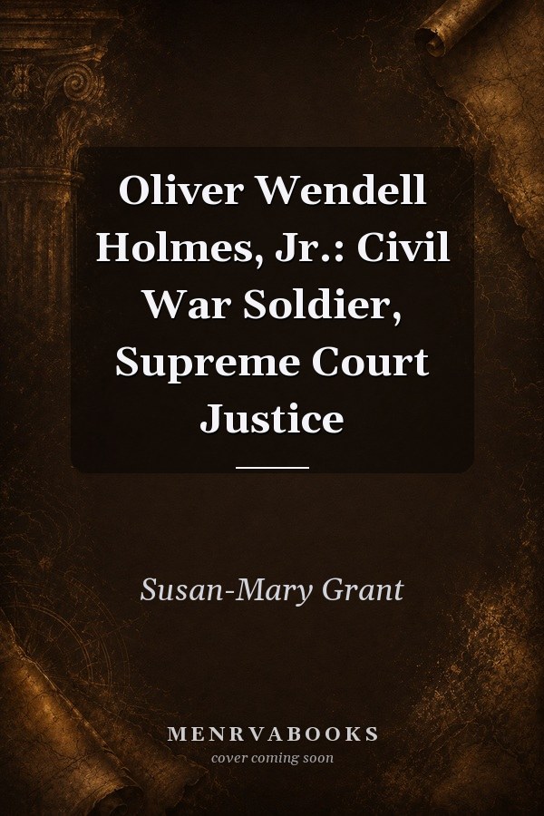 Oliver Wendell Holmes, Jr.: Civil War Soldier, Supreme Court Justice