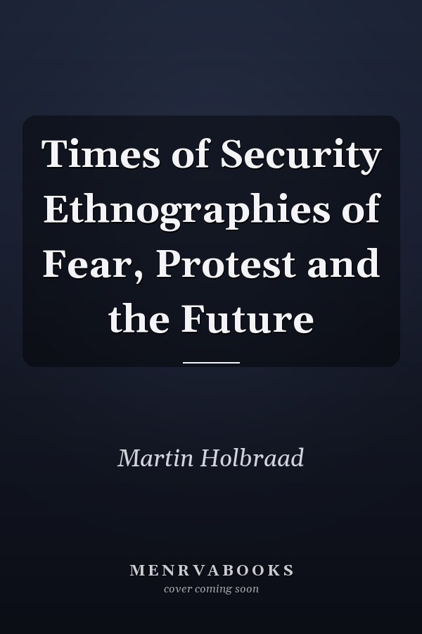 Times of Security: Ethnographies of Fear, Protest and the Future