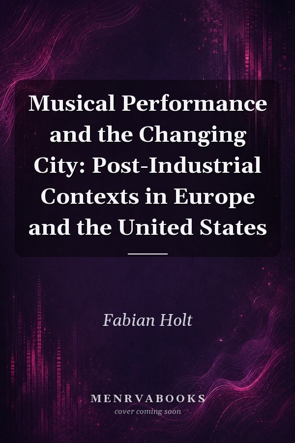 Musical Performance and the Changing City: Post-Industrial Contexts in Europe and the United States