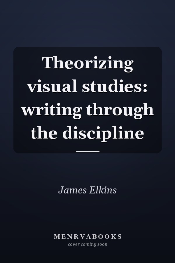 Theorizing Visual Studies: Writing Through the Discipline