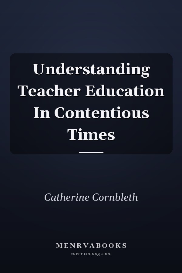 Understanding Teacher Education in Contentious Times