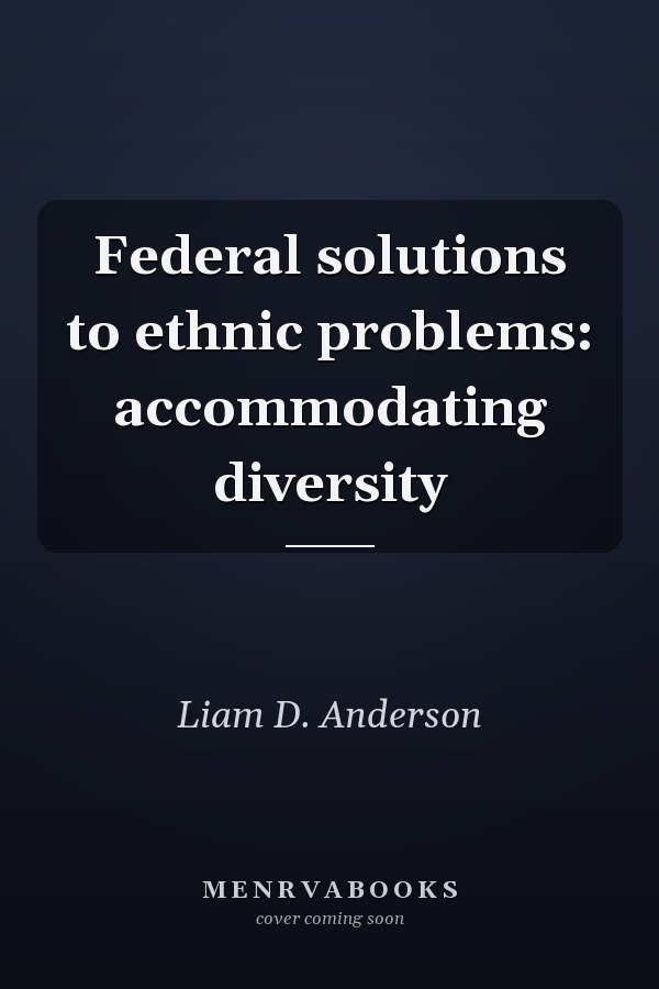 Federal solutions to ethnic problems: accommodating diversity