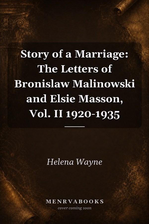 Story of a Marriage: The Letters of Bronislaw Malinowski and Elsie Masson, Vol. II 1920-1935