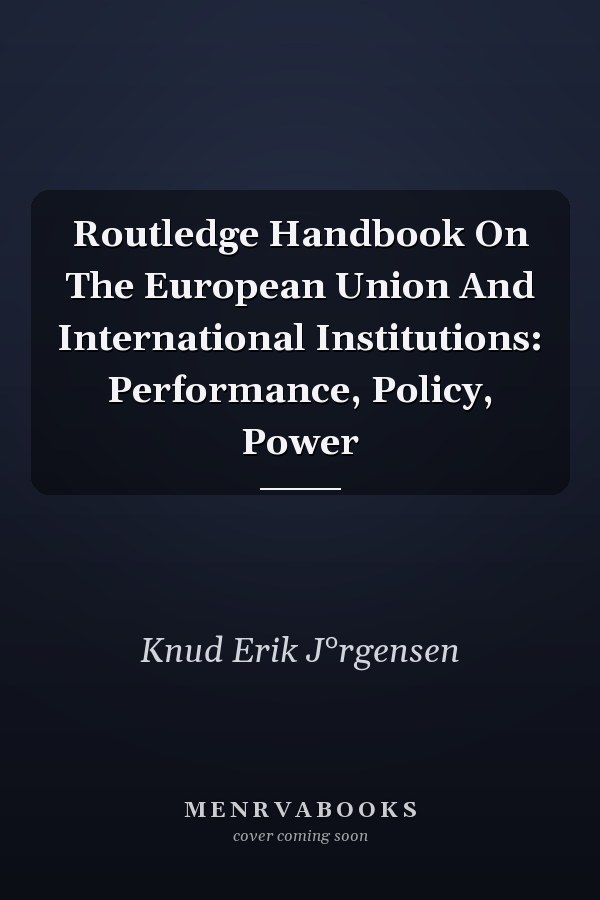 Routledge Handbook on the European Union and International Institutions: Performance, Policy, Power