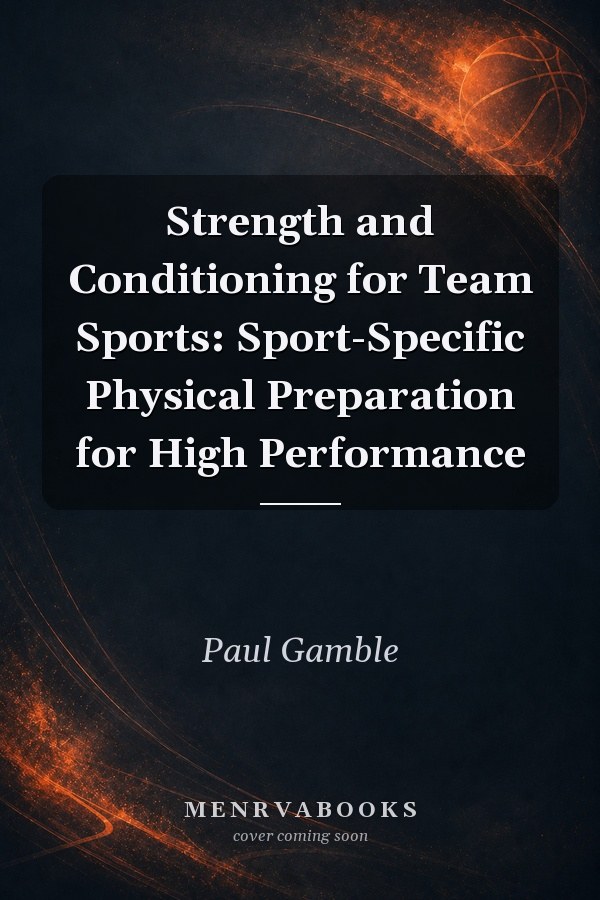 Strength and Conditioning for Team Sports: Sport-Specific Physical Preparation for High Performance