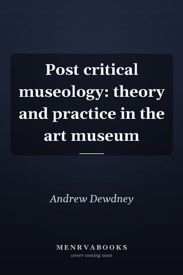 Post Critical Museology: Theory and Practice in the Art Museum