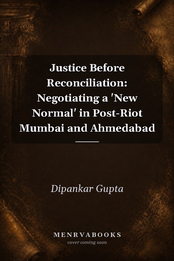 Justice Before Reconciliation: Negotiating a 'New Normal' in Post-Riot Mumbai and Ahmedabad