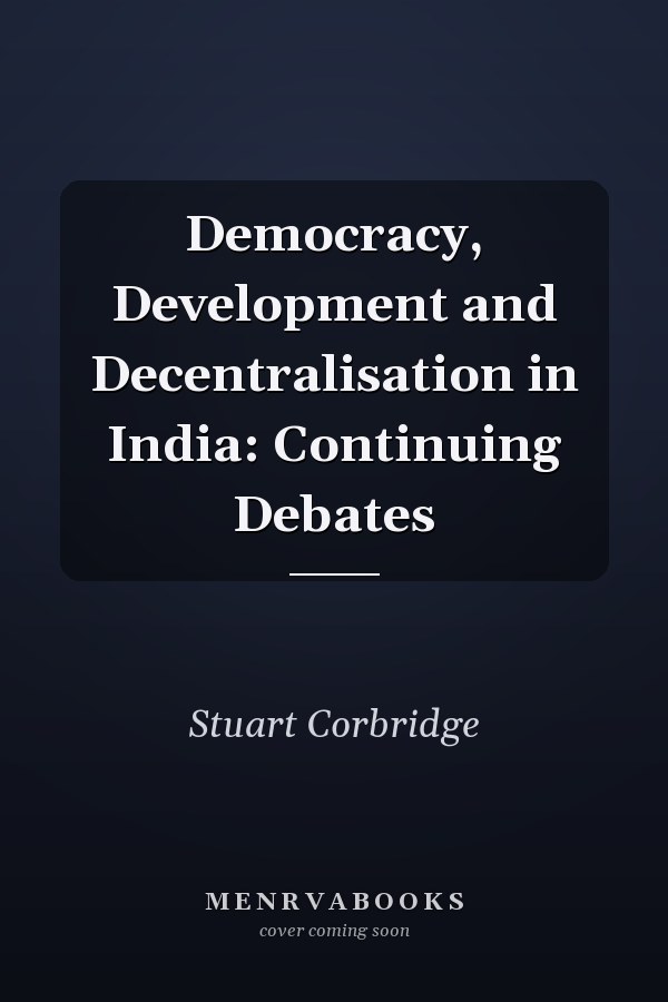 Democracy, Development and Decentralisation in India: Continuing Debates