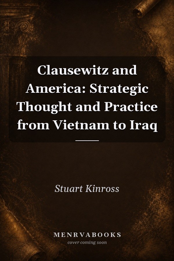 Clausewitz and America: Strategic Thought and Practice from Vietnam to Iraq
