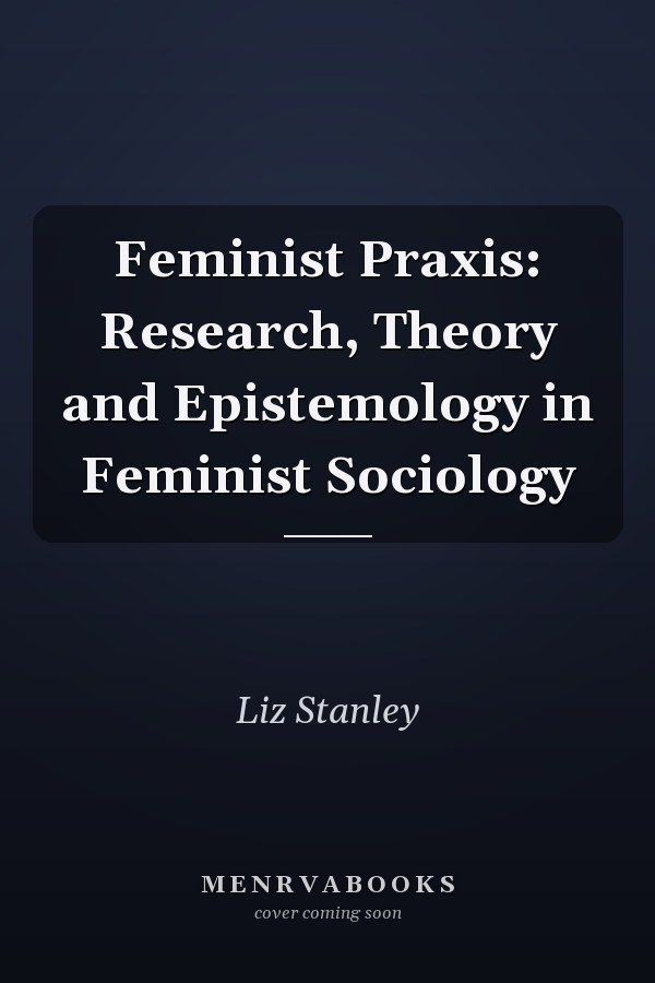 Feminist Praxis: Research, Theory and Epistemology in Feminist Sociology
