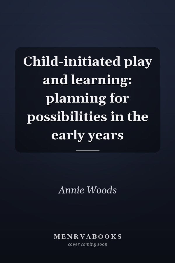 Child-Initiated Play and Learning: Planning for Possibilities in the Early Years