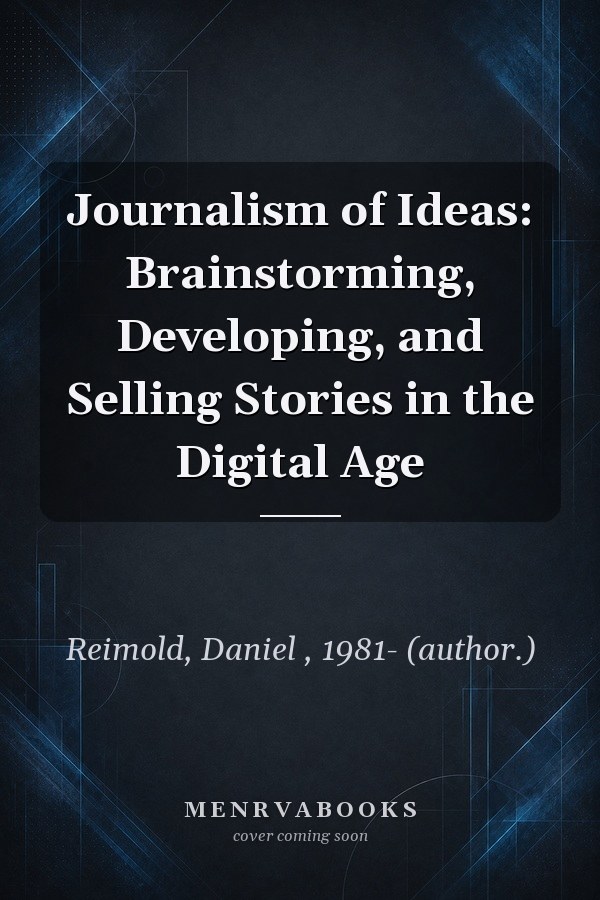 Journalism of Ideas: Brainstorming, Developing, and Selling Stories in the Digital Age