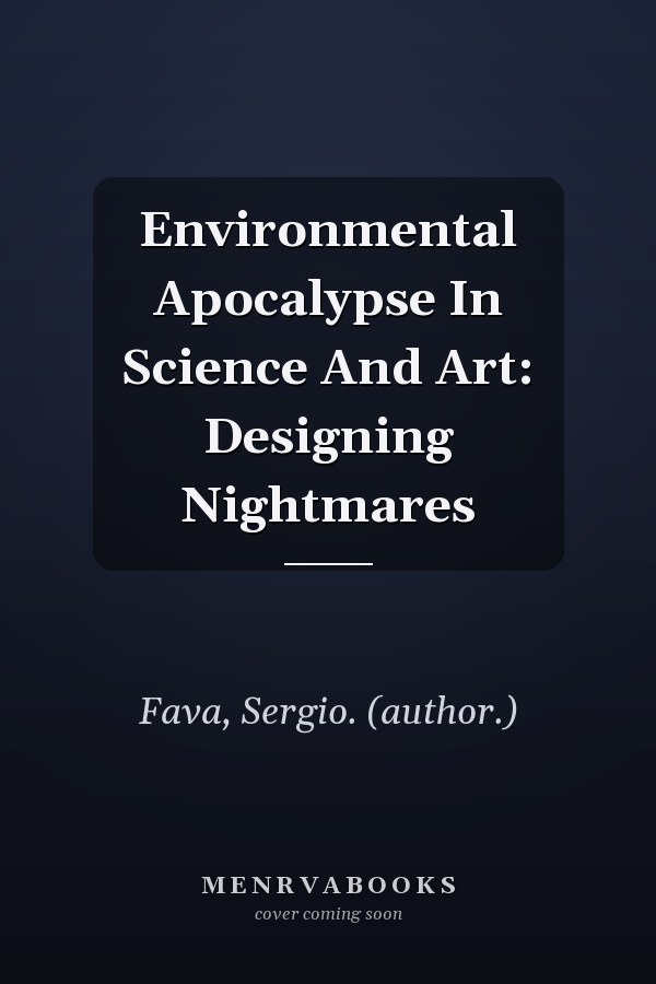 Environmental Apocalypse In Science And Art: Designing Nightmares