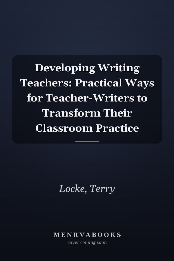 Developing Writing Teachers: Practical Ways for Teacher-Writers to Transform Their Classroom Practice