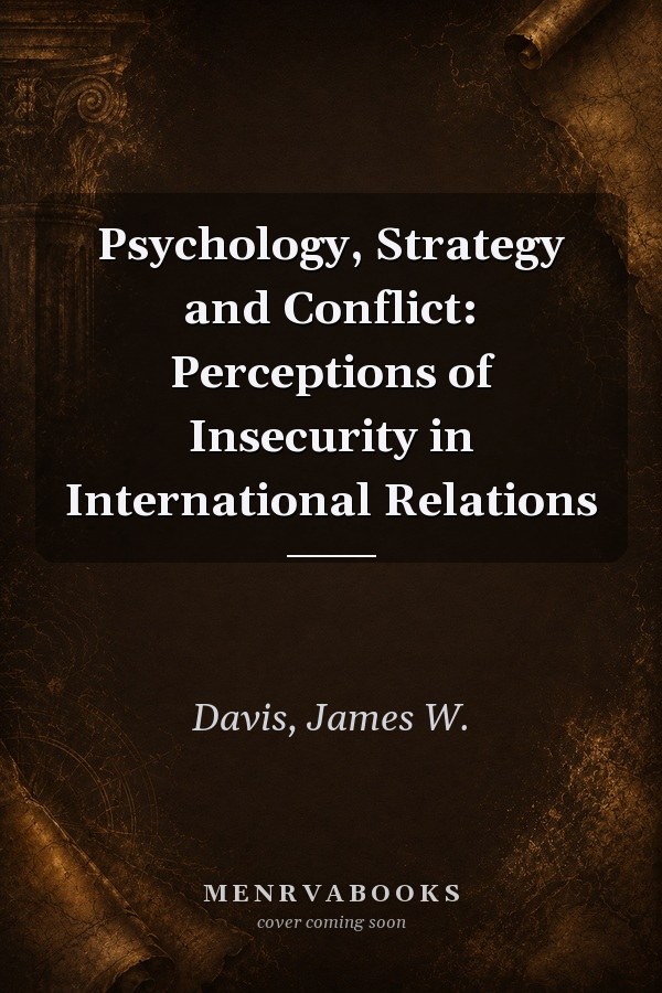 Psychology, Strategy and Conflict: Perceptions of Insecurity in International Relations