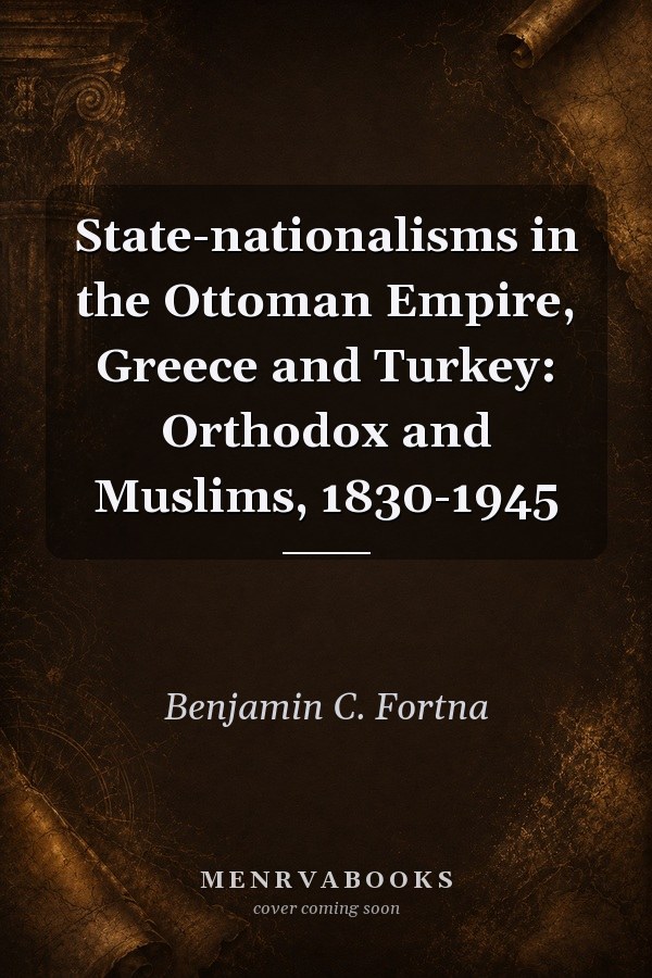 State-Nationalisms in the Ottoman Empire, Greece and Turkey: Orthodox and Muslims, 1830-1945