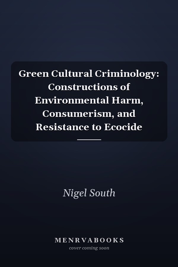 Green Cultural Criminology: Constructions of Environmental Harm, Consumerism, and Resistance to Ecocide